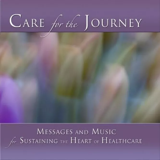 Care for the Journey: Messages & Music for Sustaining the Heart of Healthcare.